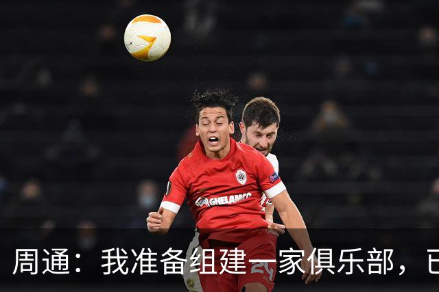 周通：我准备组建一家俱乐部，已经向新西兰足协递交了准入材料