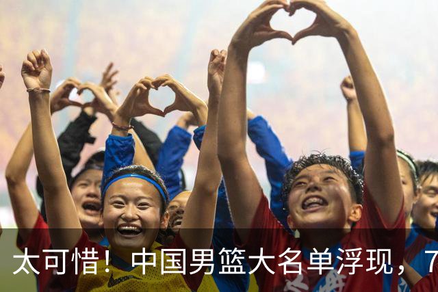 太可惜！中国男篮大名单浮现，7人黯然离队，23岁天才无缘生死战