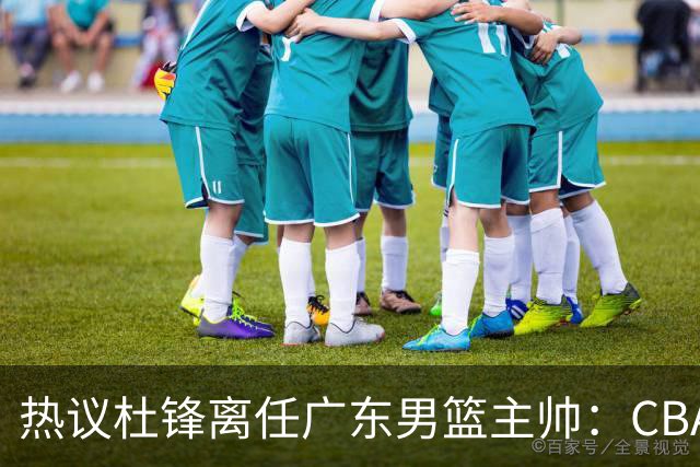 热议杜锋离任广东男篮主帅：CBA生涯执教大圆满 球迷祝福一切顺利