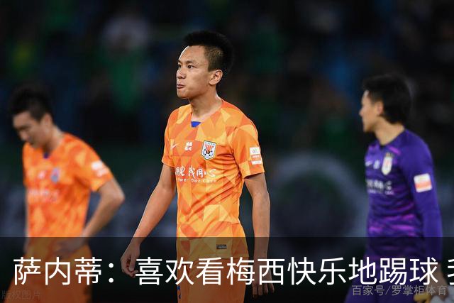 萨内蒂：喜欢看梅西快乐地踢球 我们要捍卫在卡塔尔赢得的荣耀
