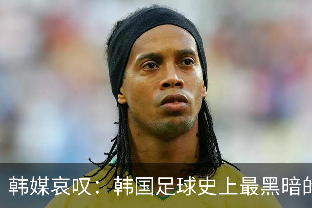 韩媒哀叹：韩国足球史上最黑暗的一天 首发阵容令人费解