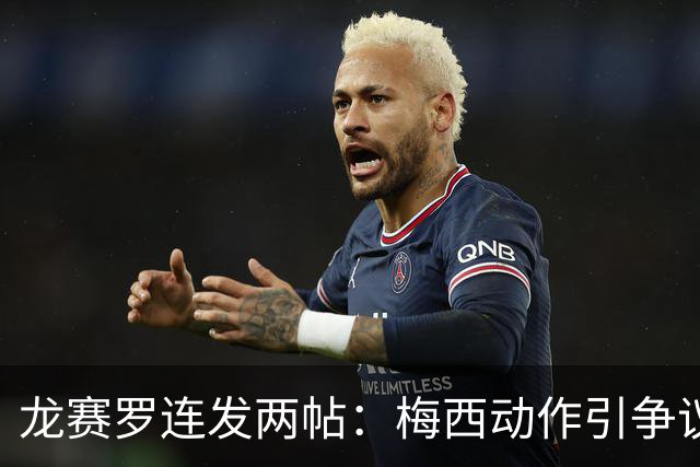龙赛罗连发两帖：梅西动作引争议，若被红牌罚下比赛走势必将改变