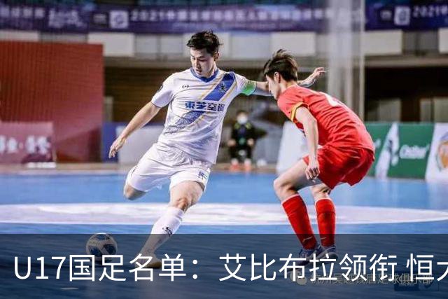 U17国足名单：艾比布拉领衔 恒大足校6人入选