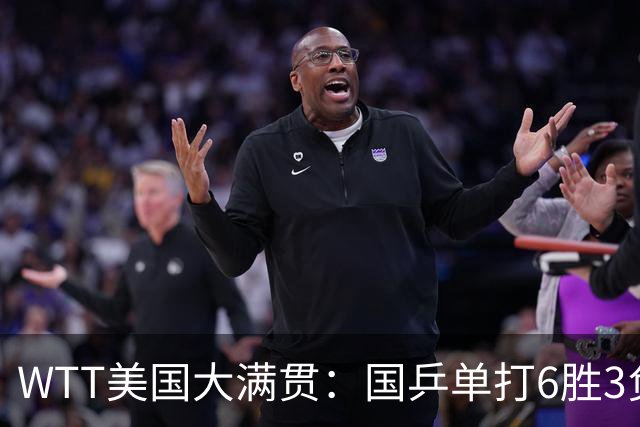 WTT美国大满贯：国乒单打6胜3负！王曼昱3-0开门红，晋级迎战日本削球手